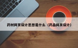 阳谷药材网页设计思想是什么（药品网页设计）